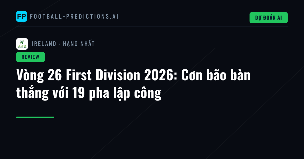Vòng 26 First Division 2026: Cơn bão bàn thắng với 19 pha lập công
