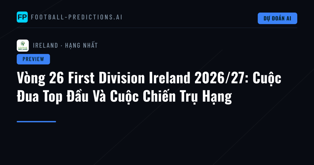 Vòng 26 First Division Ireland 2026/27: Cuộc Đua Top Đầu Và Cuộc Chiến Trụ Hạng