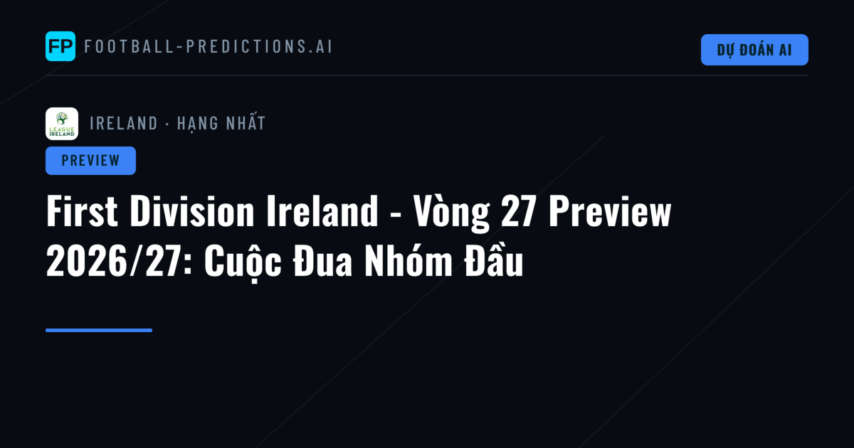 First Division Ireland - Vòng 27 Preview 2026/27: Cuộc Đua Nhóm Đầu