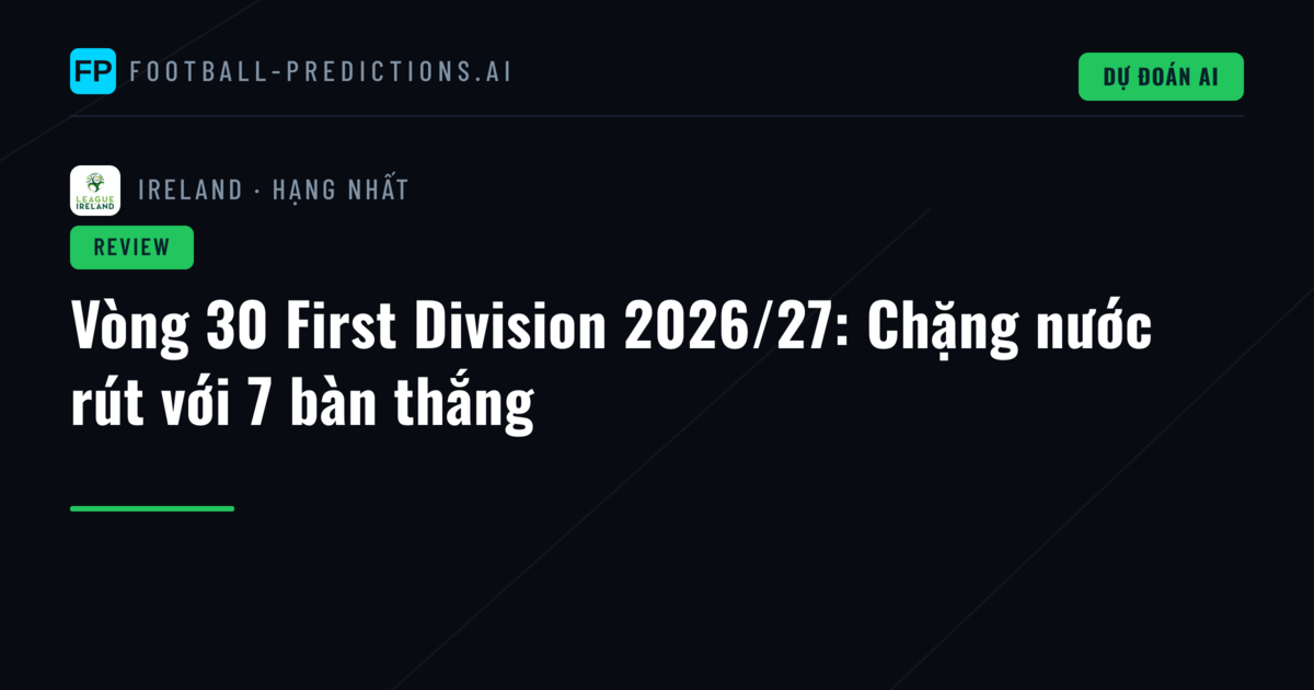Vòng 30 First Division 2026/27: Chặng nước rút với 7 bàn thắng