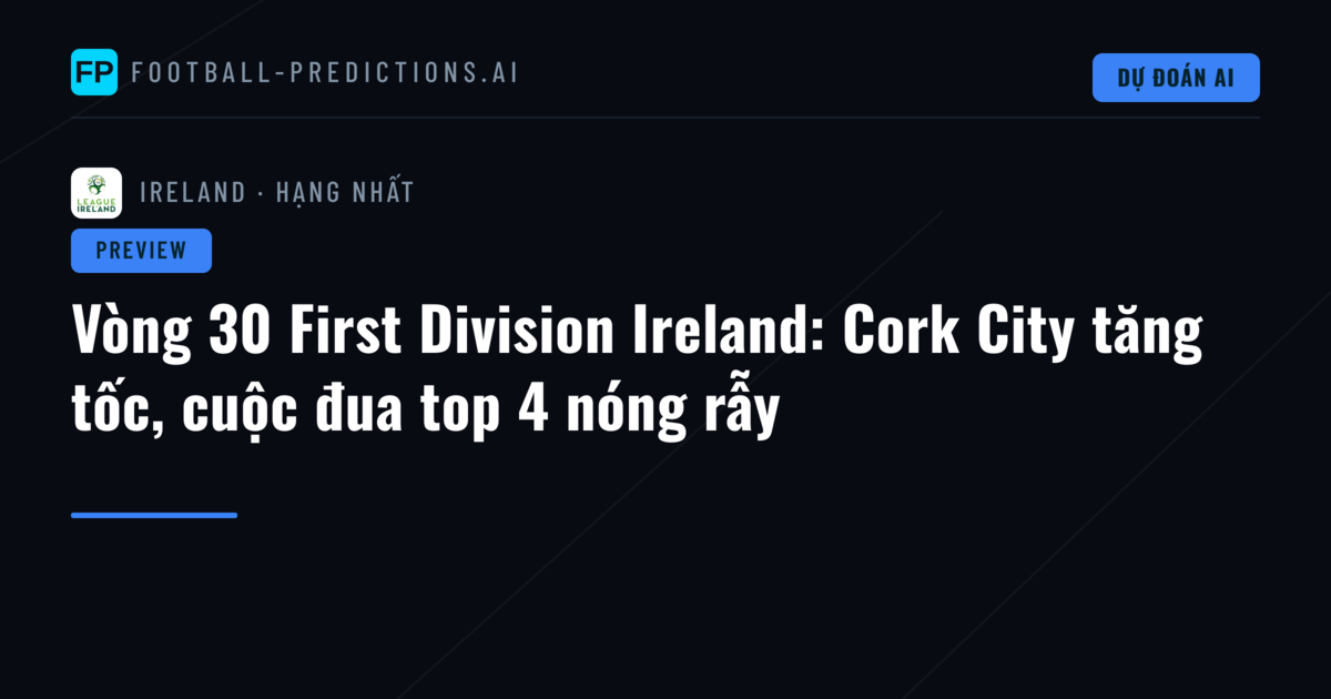 Vòng 30 First Division Ireland: Cork City tăng tốc, cuộc đua top 4 nóng rẫy