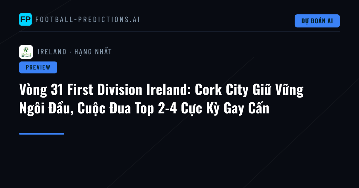 Vòng 31 First Division Ireland: Cork City Giữ Vững Ngôi Đầu, Cuộc Đua Top 2-4 Cực Kỳ Gay Cấn