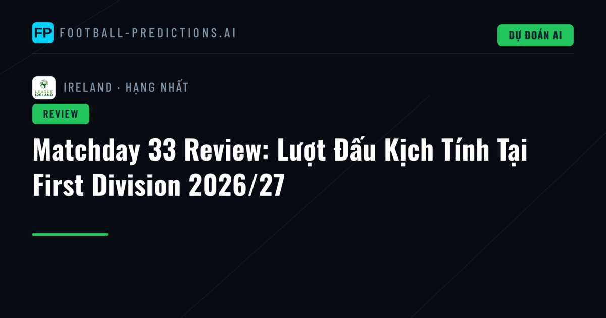 Matchday 33 Review: Lượt Đấu Kịch Tính Tại First Division 2026/27