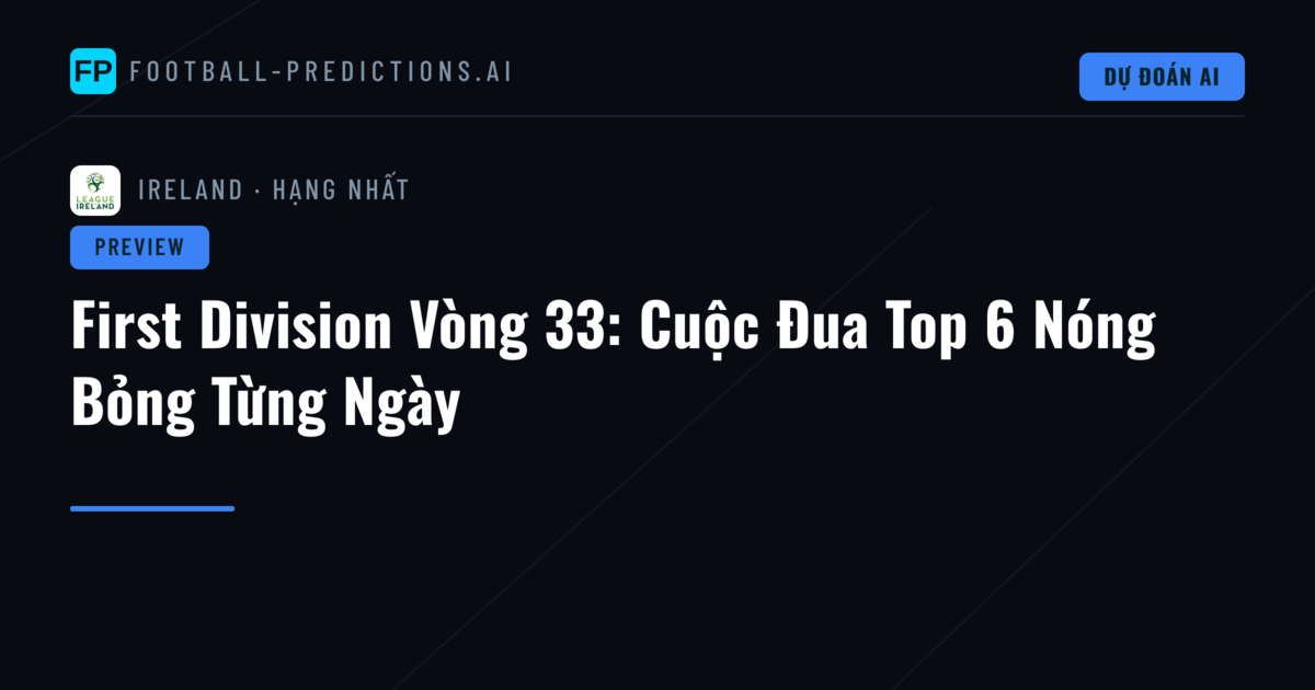 First Division Vòng 33: Cuộc Đua Top 6 Nóng Bỏng Từng Ngày