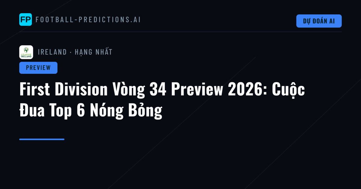 First Division Vòng 34 Preview 2026: Cuộc Đua Top 6 Nóng Bỏng