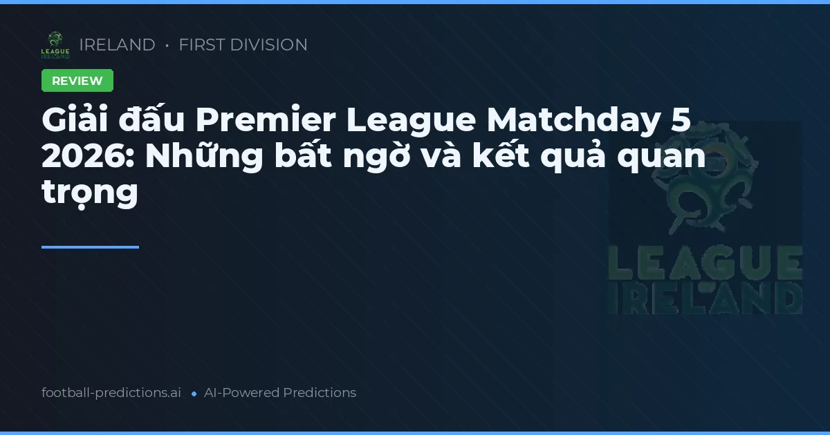 Giải đấu Premier League Matchday 5 2026: Những bất ngờ và kết quả quan trọng