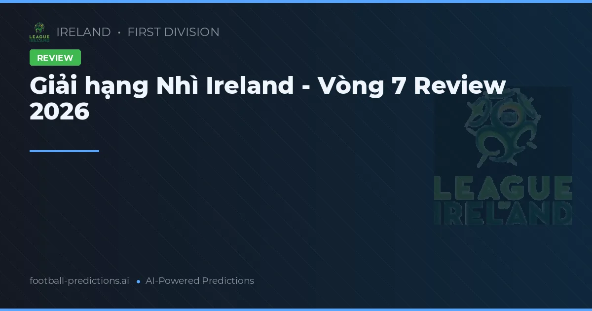 Giải hạng Nhì Ireland - Vòng 7 Review 2026
