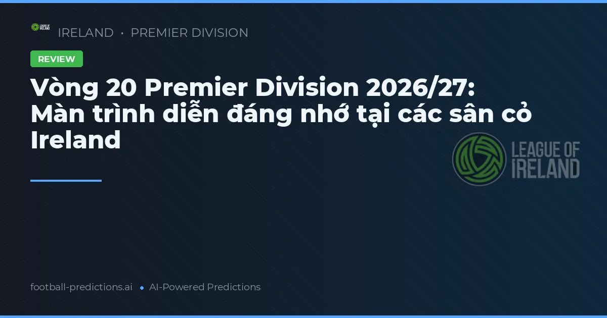 Vòng 20 Premier Division 2026/27: Màn trình diễn đáng nhớ tại các sân cỏ Ireland