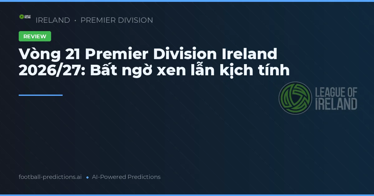 Vòng 21 Premier Division Ireland 2026/27: Bất ngờ xen lẫn kịch tính