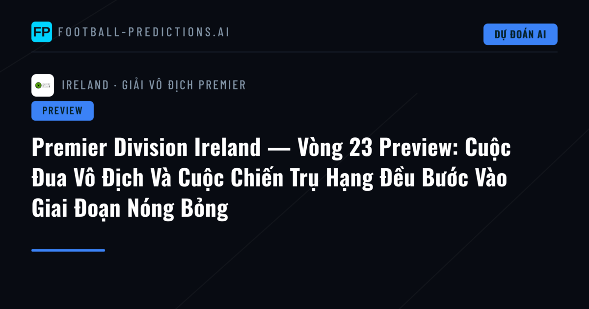 Premier Division Ireland — Vòng 23 Preview: Cuộc Đua Vô Địch Và Cuộc Chiến Trụ Hạng Đều Bước Vào Giai Đoạn Nóng Bỏng