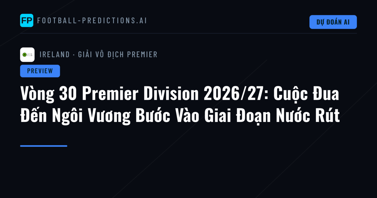 Vòng 30 Premier Division 2026/27: Cuộc Đua Đến Ngôi Vương Bước Vào Giai Đoạn Nước Rút