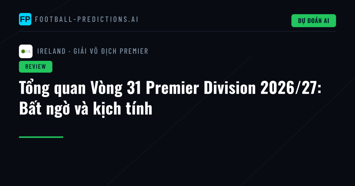 Tổng quan Vòng 31 Premier Division 2026/27: Bất ngờ và kịch tính