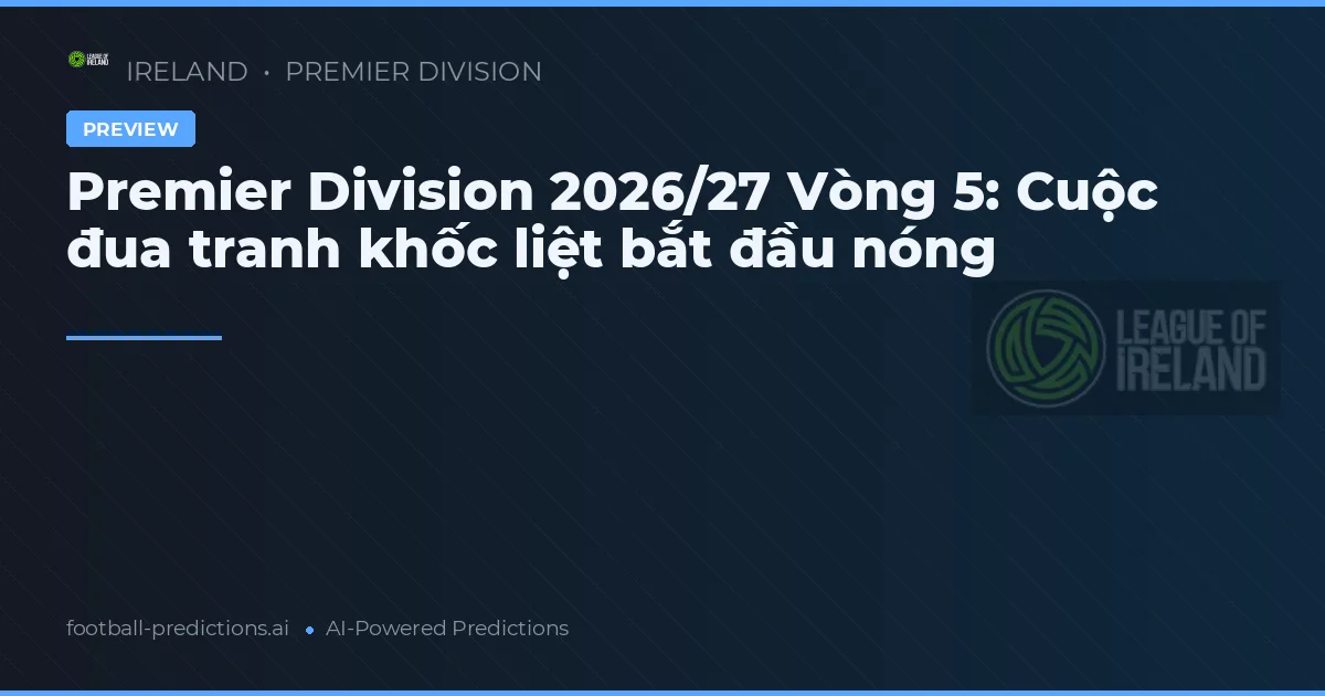 Premier Division 2026/27 Vòng 5: Cuộc đua tranh khốc liệt bắt đầu nóng