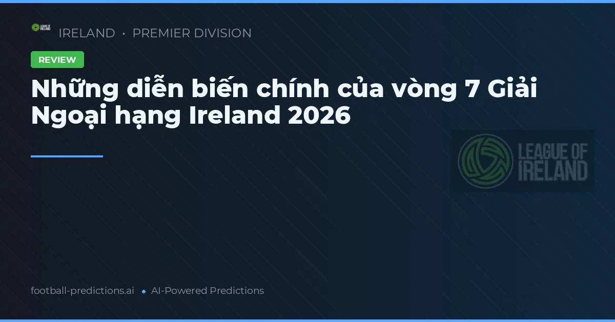 Những diễn biến chính của vòng 7 Giải Ngoại hạng Ireland 2026