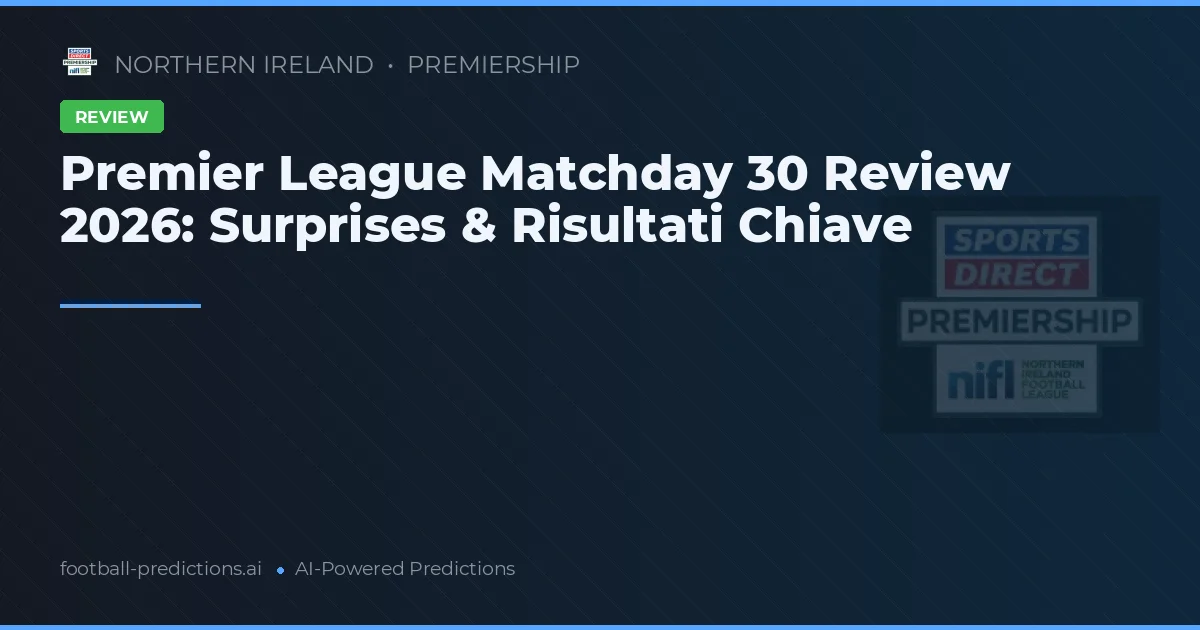 Premier League Matchday 30 Review 2026: Surprises & Risultati Chiave