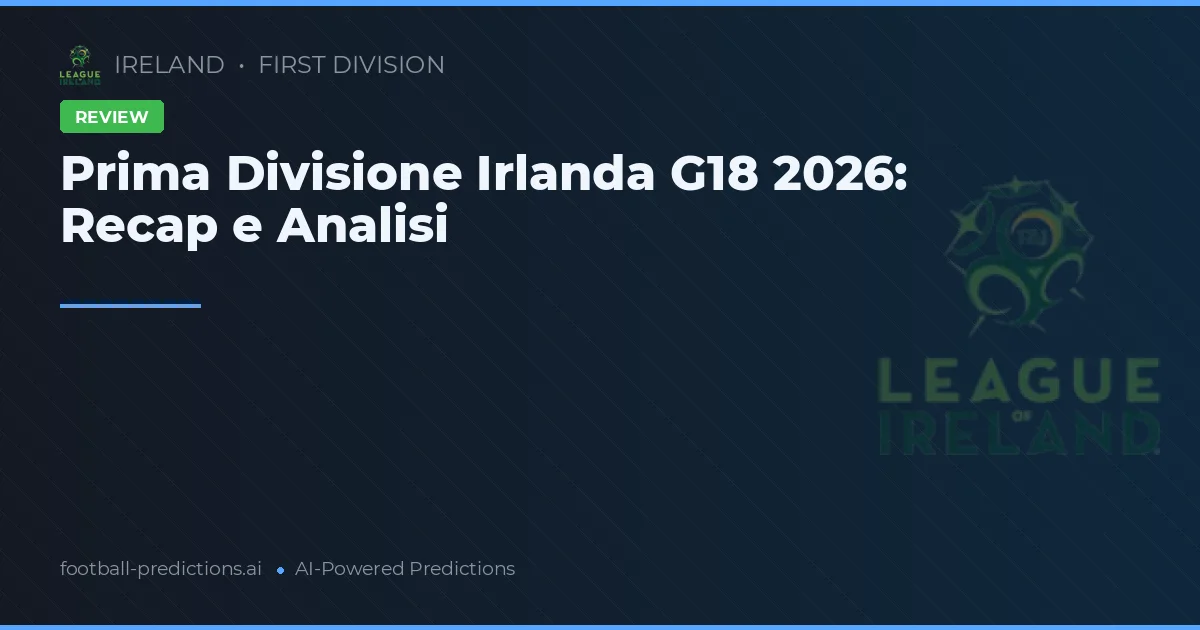 Prima Divisione Irlanda G18 2026: Recap e Analisi