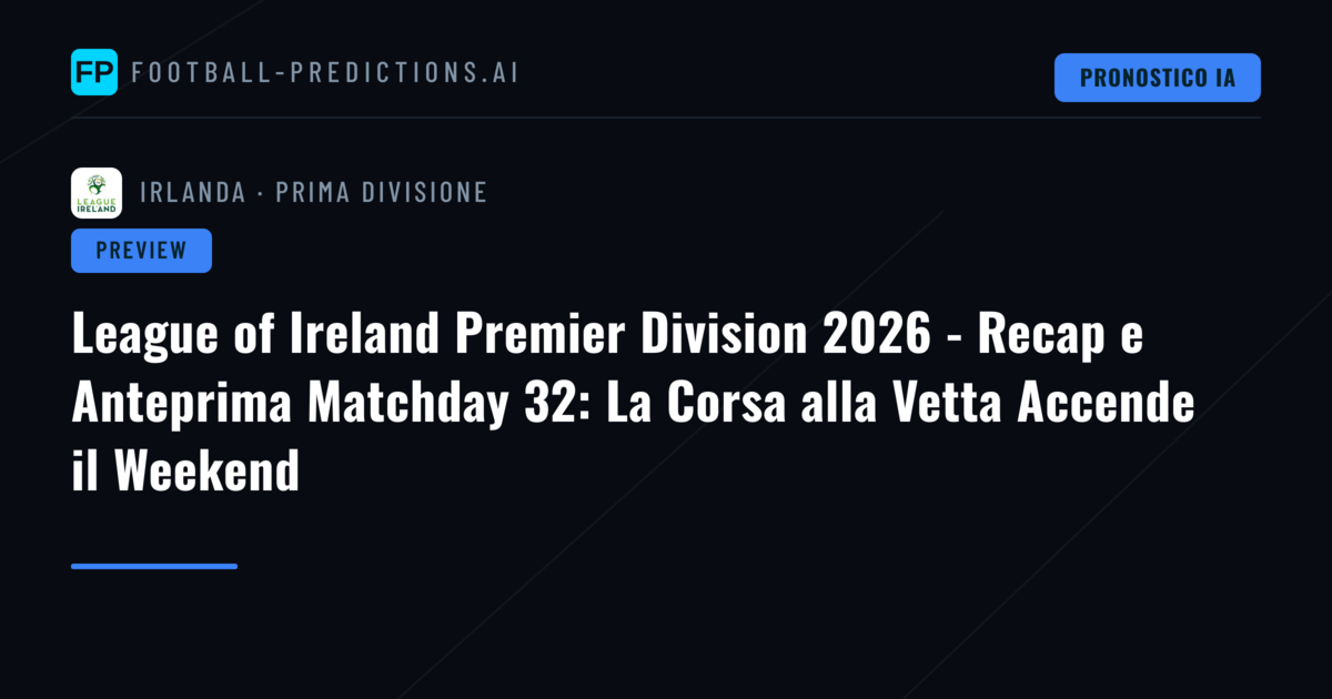 League of Ireland Premier Division 2026 - Recap e Anteprima Matchday 32: La Corsa alla Vetta Accende il Weekend