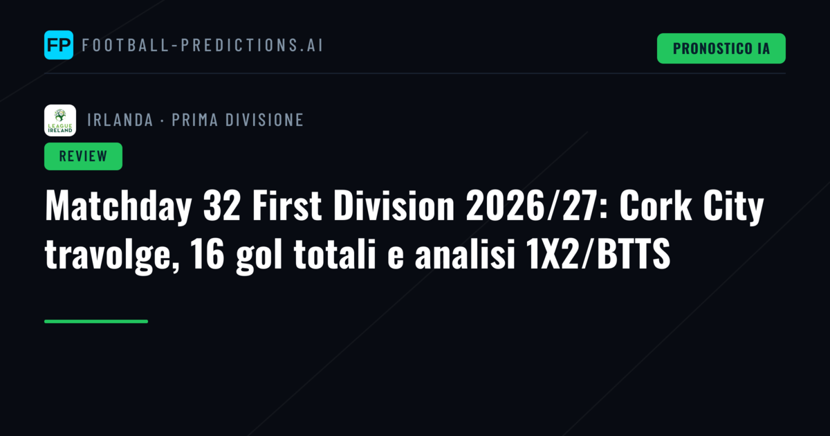 Matchday 32 First Division 2026/27: Cork City travolge, 16 gol totali e analisi 1X2/BTTS