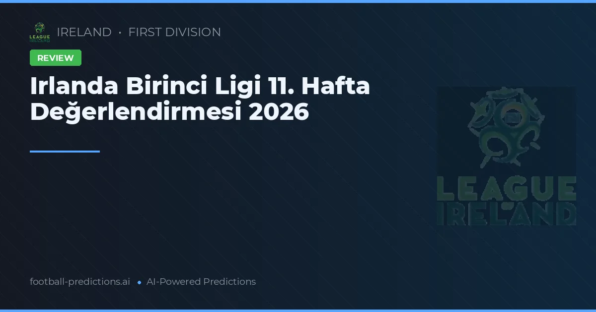 Irlanda Birinci Ligi 11. Hafta Değerlendirmesi 2026