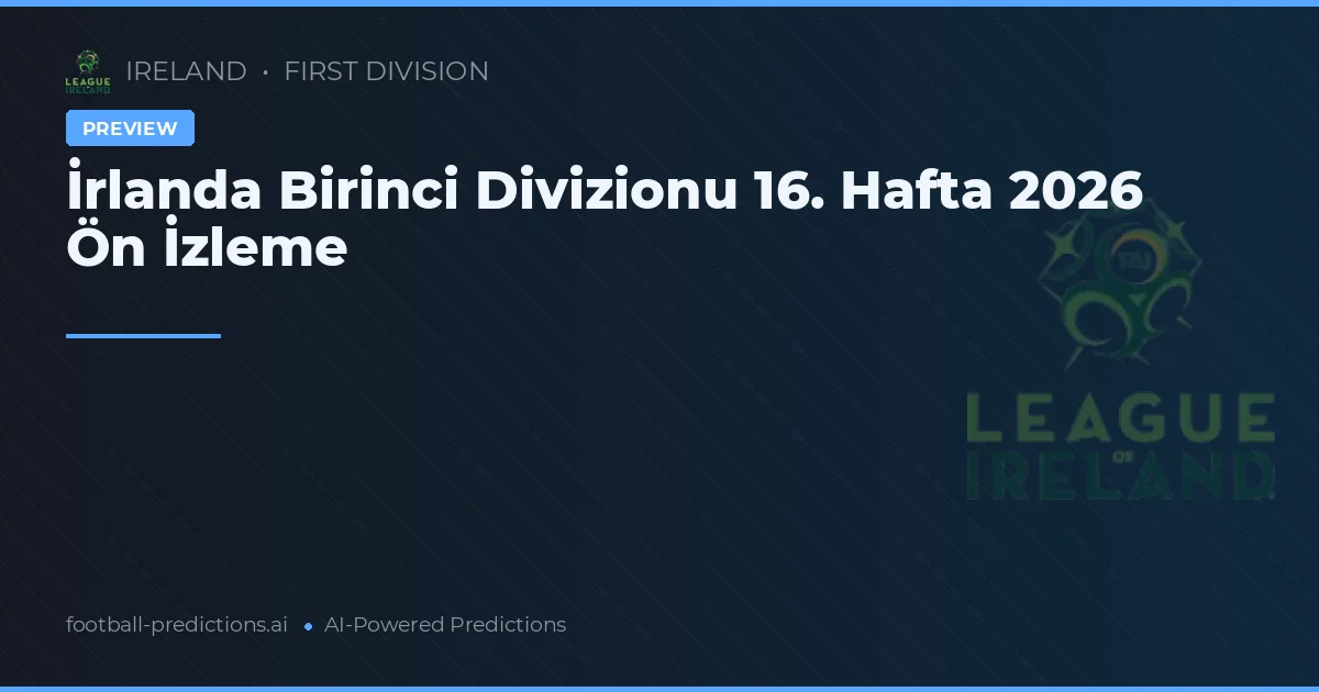 İrlanda Birinci Divizionu 16. Hafta 2026 Ön İzleme