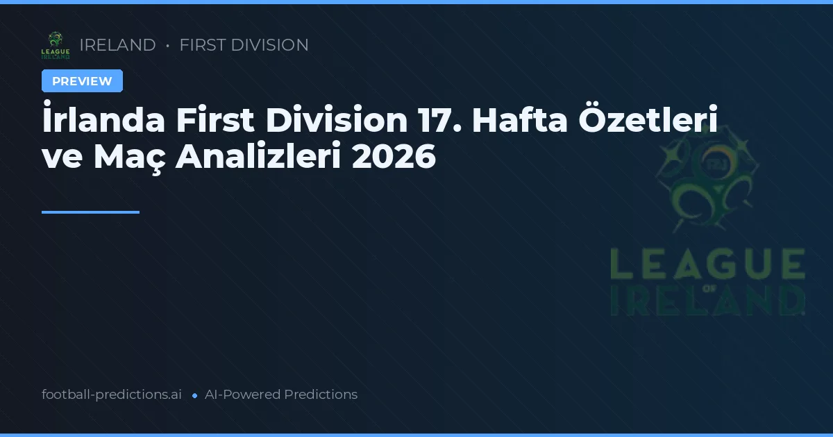 İrlanda First Division 17. Hafta Özetleri ve Maç Analizleri 2026