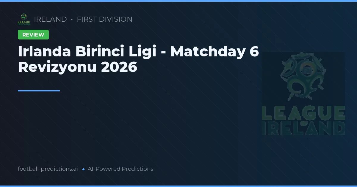 Irlanda Birinci Ligi - Matchday 6 Revizyonu 2026