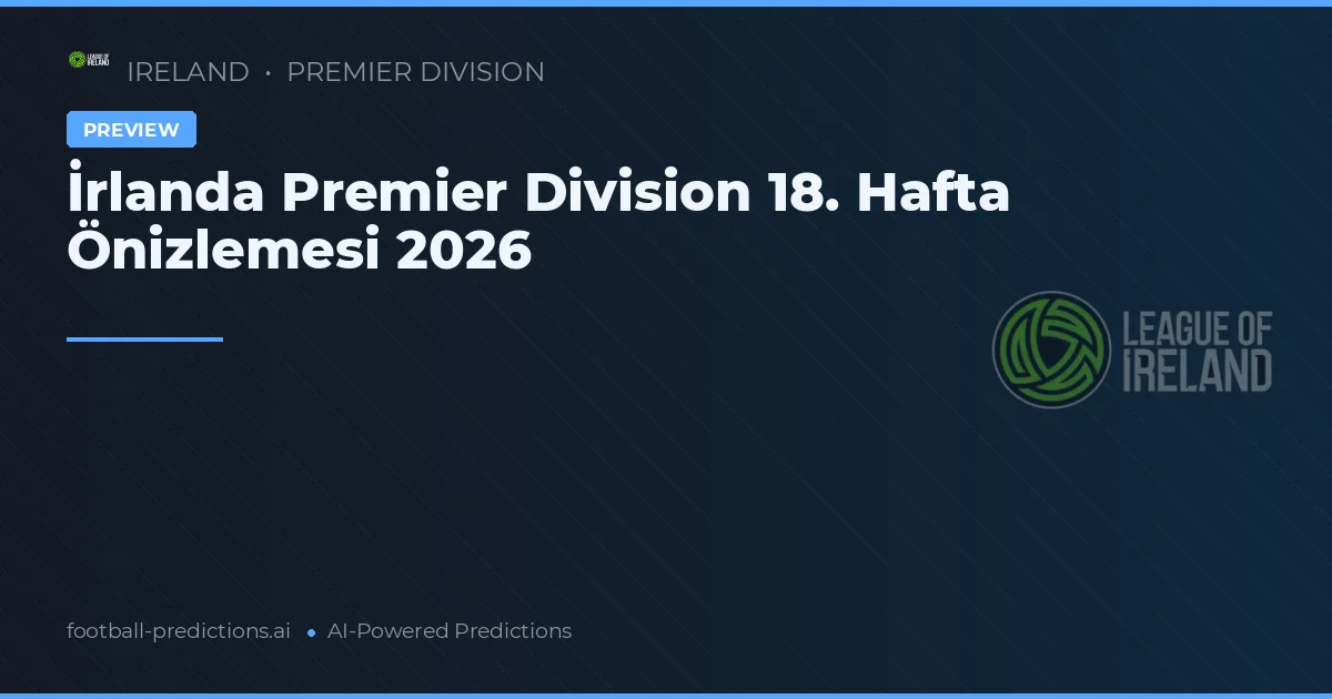 İrlanda Premier Division 18. Hafta Önizlemesi 2026