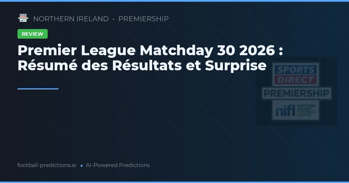 Premier League Matchday 30 2026 : Résumé des Résultats et Surprise