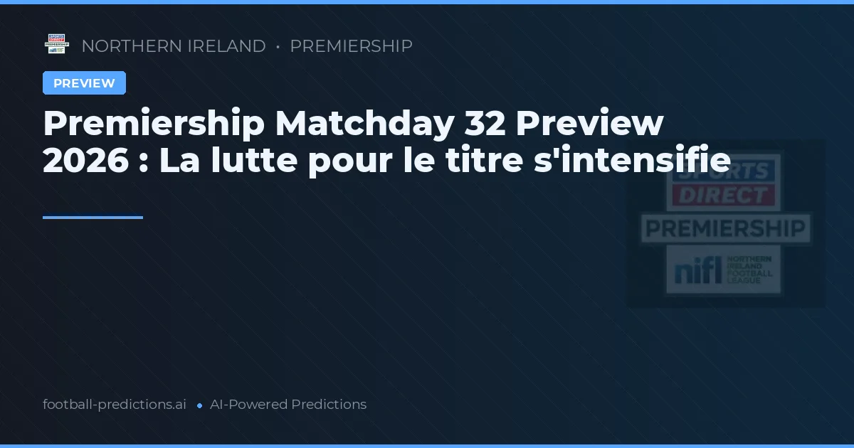 Premiership Matchday 32 Preview 2026 : La lutte pour le titre s'intensifie