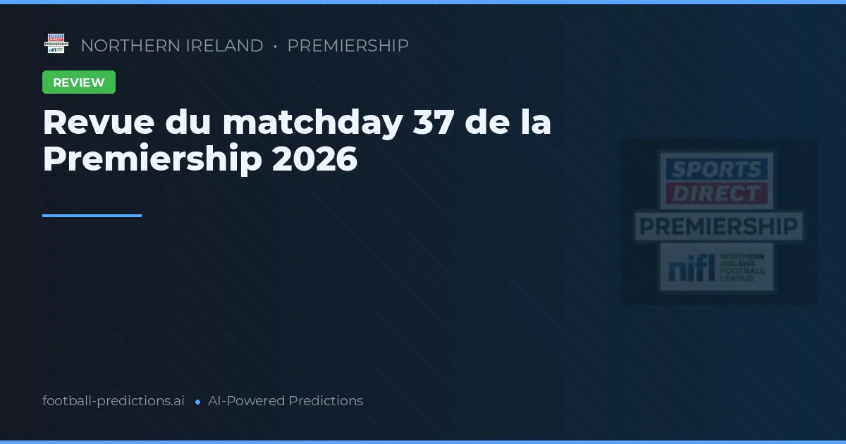 Revue du matchday 37 de la Premiership 2026