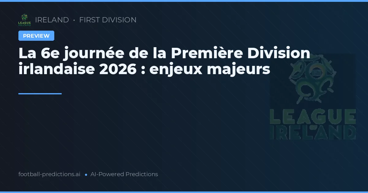 La 6e journée de la Première Division irlandaise 2026 : enjeux majeurs