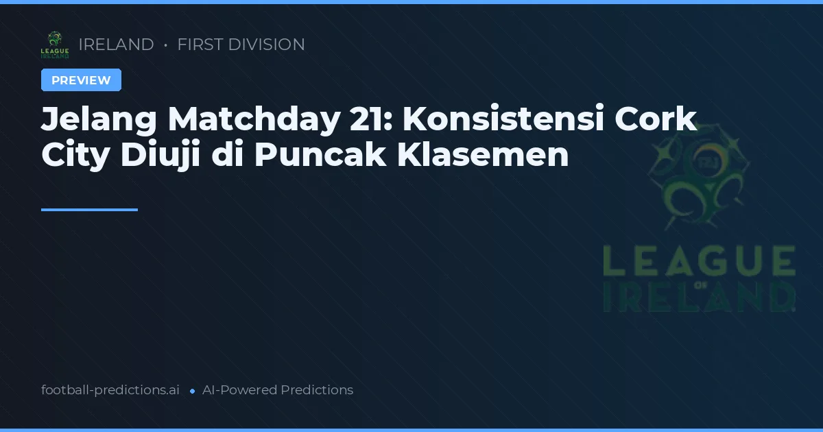 Jelang Matchday 21: Konsistensi Cork City Diuji di Puncak Klasemen