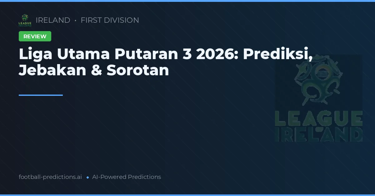 Liga Utama Putaran 3 2026: Prediksi, Jebakan & Sorotan