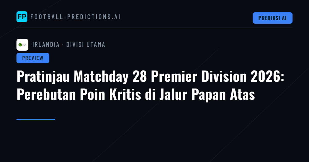 Pratinjau Matchday 28 Premier Division 2026: Perebutan Poin Kritis di Jalur Papan Atas