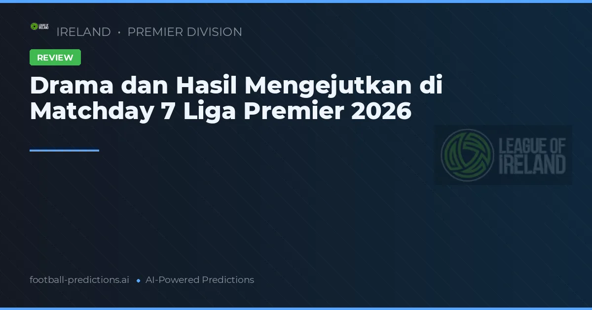Drama dan Hasil Mengejutkan di Matchday 7 Liga Premier 2026