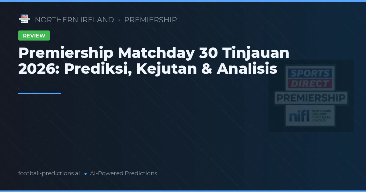 Premiership Matchday 30 Tinjauan 2026: Prediksi, Kejutan & Analisis