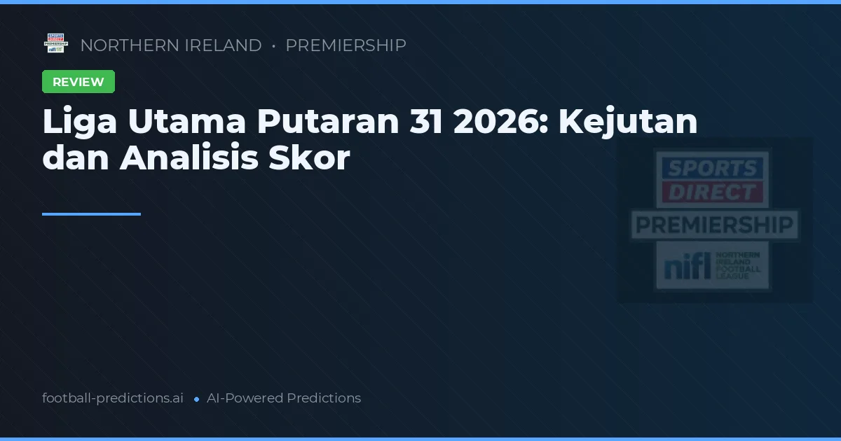 Liga Utama Putaran 31 2026: Kejutan dan Analisis Skor