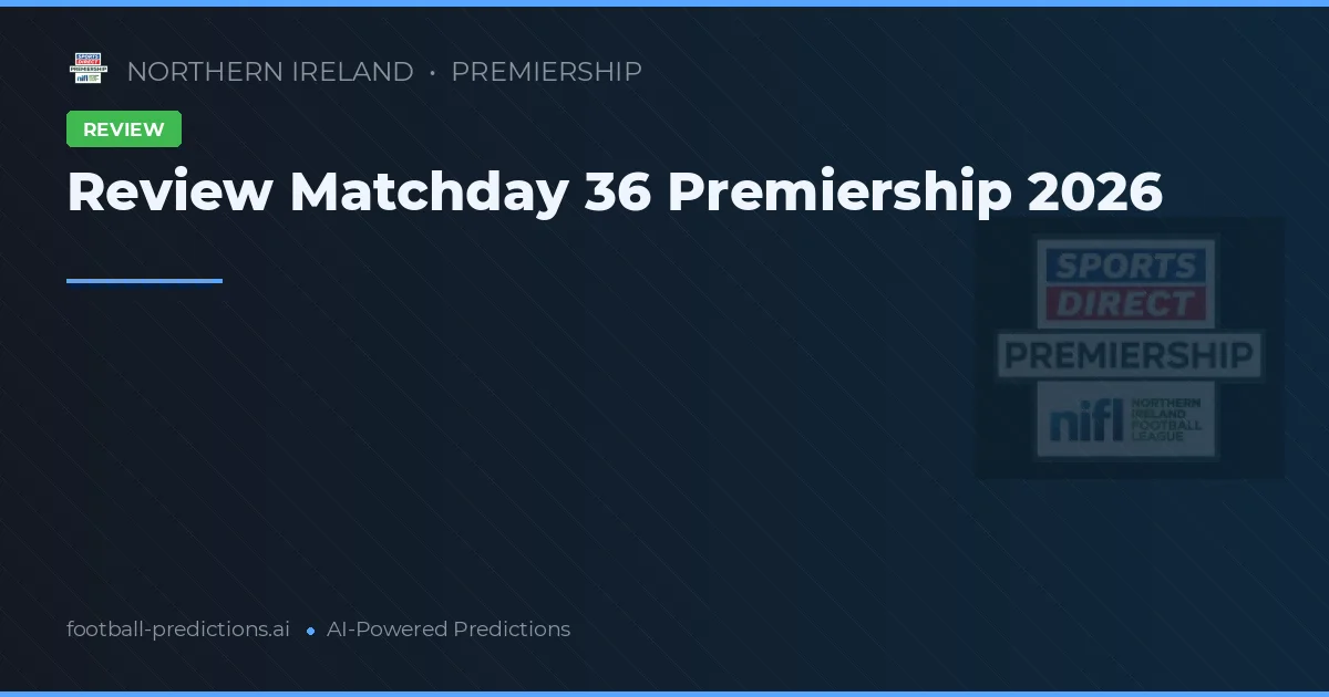 Review Matchday 36 Premiership 2026