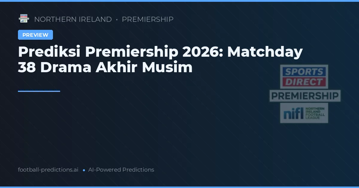Prediksi Premiership 2026: Matchday 38 Drama Akhir Musim