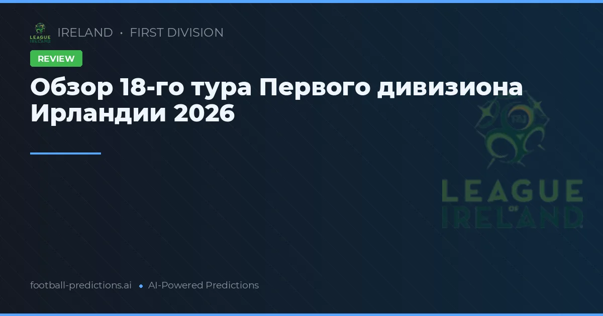 Обзор 18-го тура Первого дивизиона Ирландии 2026