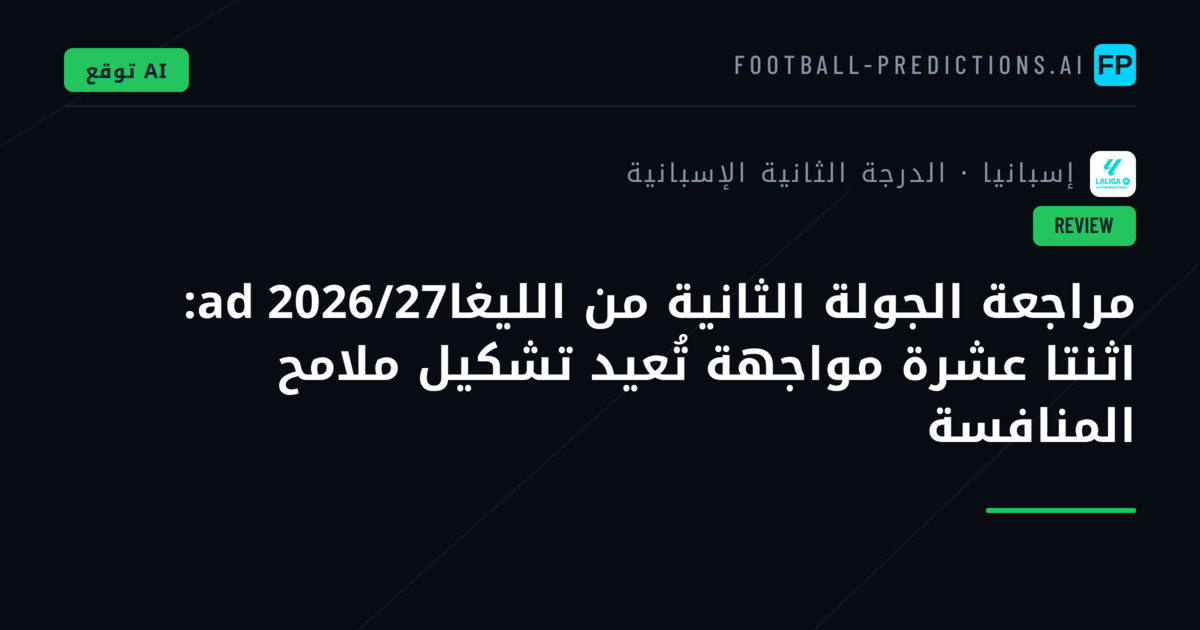 مراجعة الجولة الثانية من الليغاad 2026/27: اثنتا عشرة مواجهة تُعيد تشكيل ملامح المنافسة