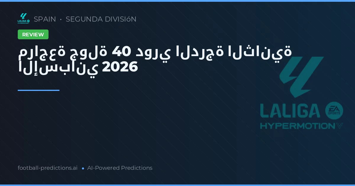 مراجعة جولة 40 دوري الدرجة الثانية الإسباني 2026