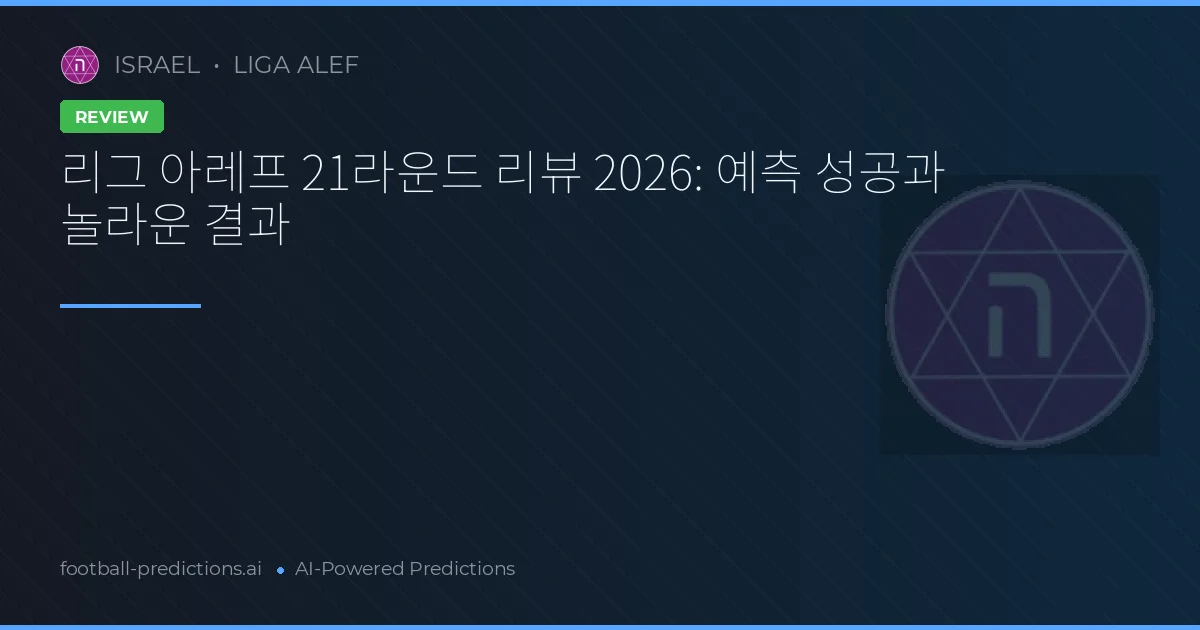 리그 아레프 21라운드 리뷰 2026: 예측 성공과 놀라운 결과