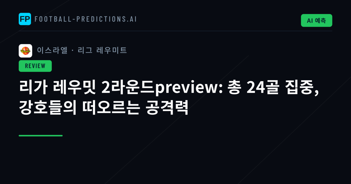 리가 레우밋 2라운드preview: 총 24골 집중, 강호들의 떠오르는 공격력