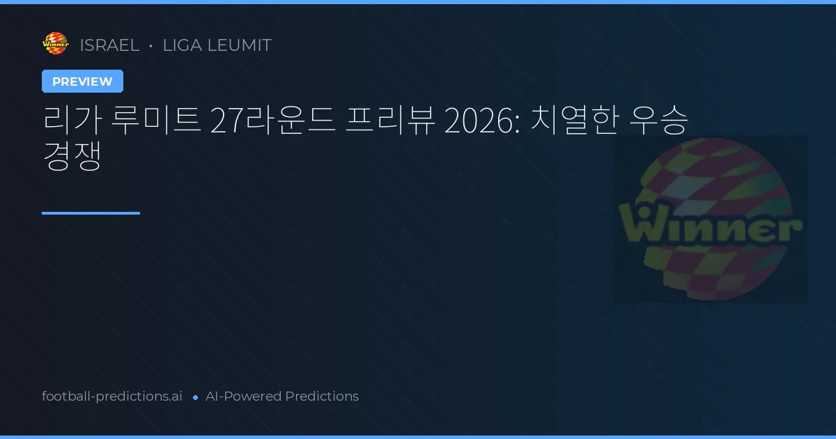 리가 루미트 27라운드 프리뷰 2026: 치열한 우승 경쟁