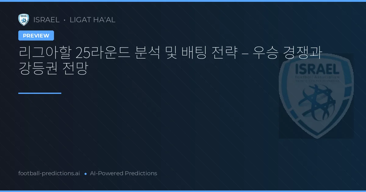 리그아할 25라운드 분석 및 배팅 전략 – 우승 경쟁과 강등권 전망