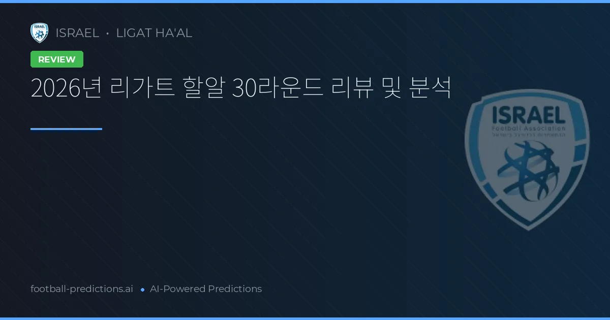 2026년 리가트 할알 30라운드 리뷰 및 분석