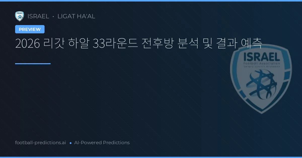2026 리갓 하알 33라운드 전후방 분석 및 결과 예측