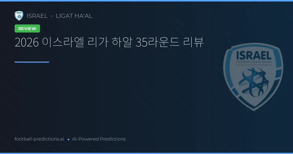 2026 이스라엘 리가 하알 35라운드 리뷰
