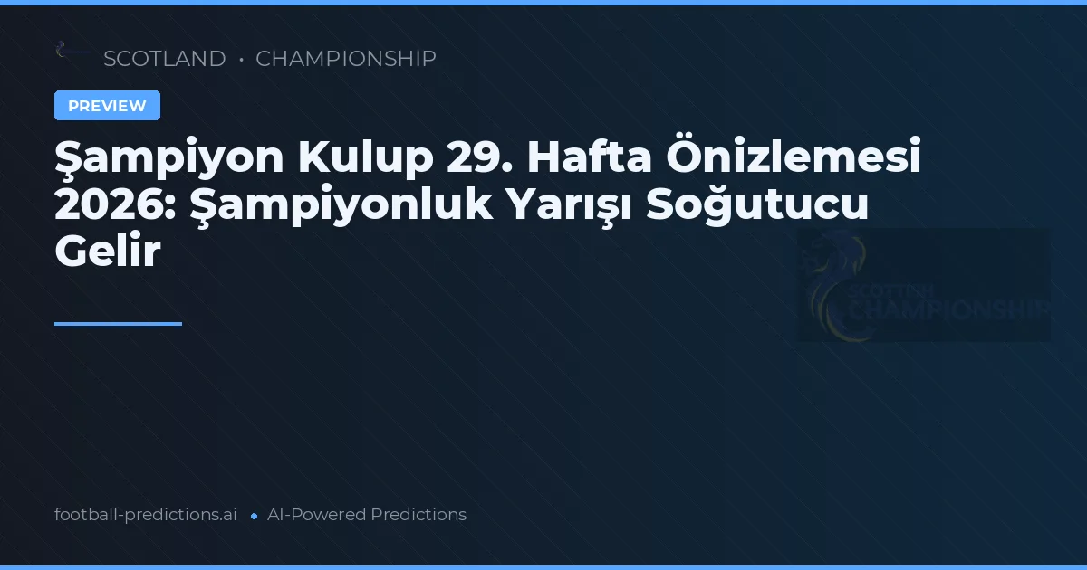 Şampiyon Kulup 29. Hafta Önizlemesi 2026: Şampiyonluk Yarışı Soğutucu Gelir